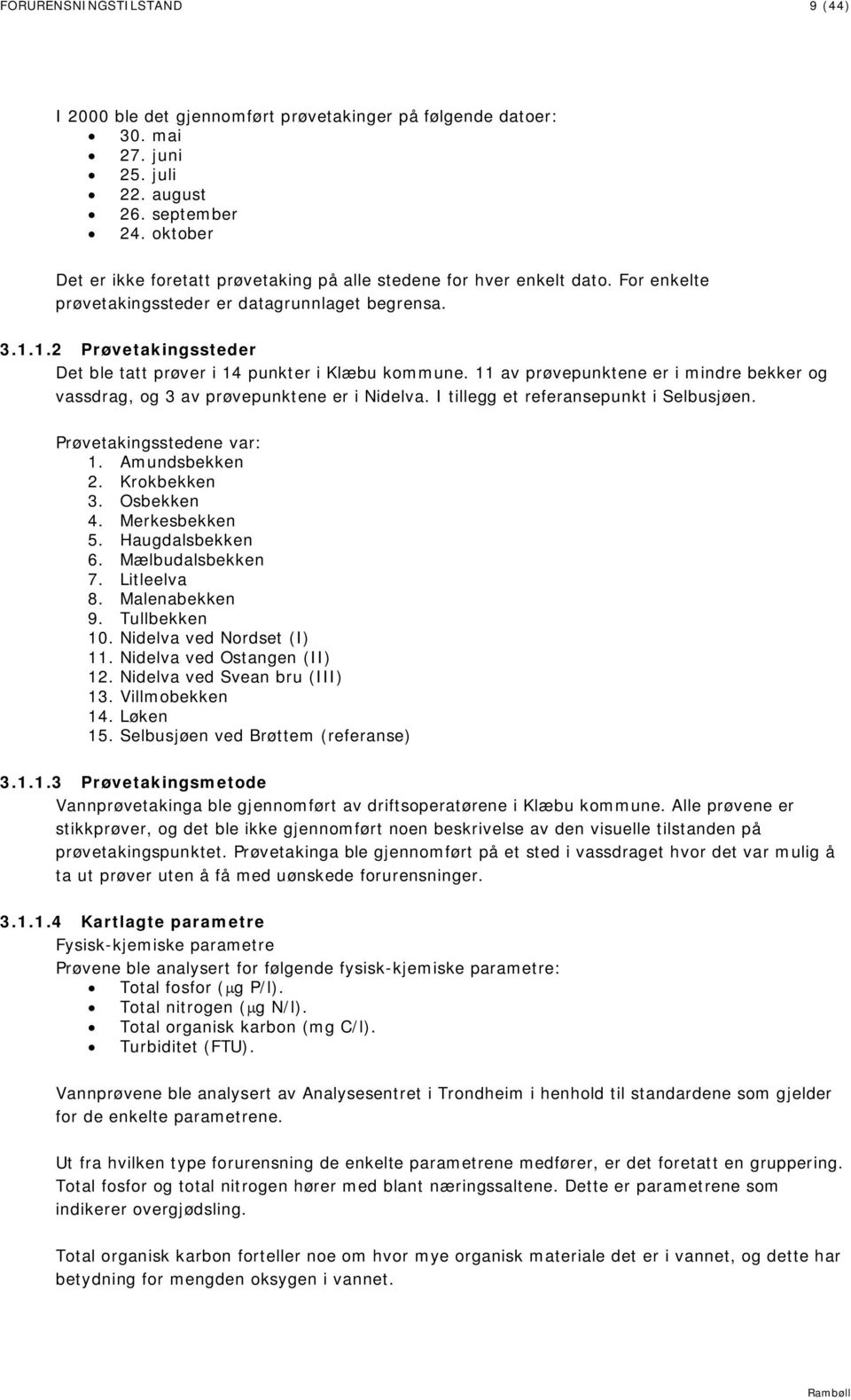 1.2 Prøvetakingssteder Det ble tatt prøver i 14 punkter i Klæbu kommune. 11 av prøvepunktene er i mindre bekker og vassdrag, og 3 av prøvepunktene er i Nidelva.