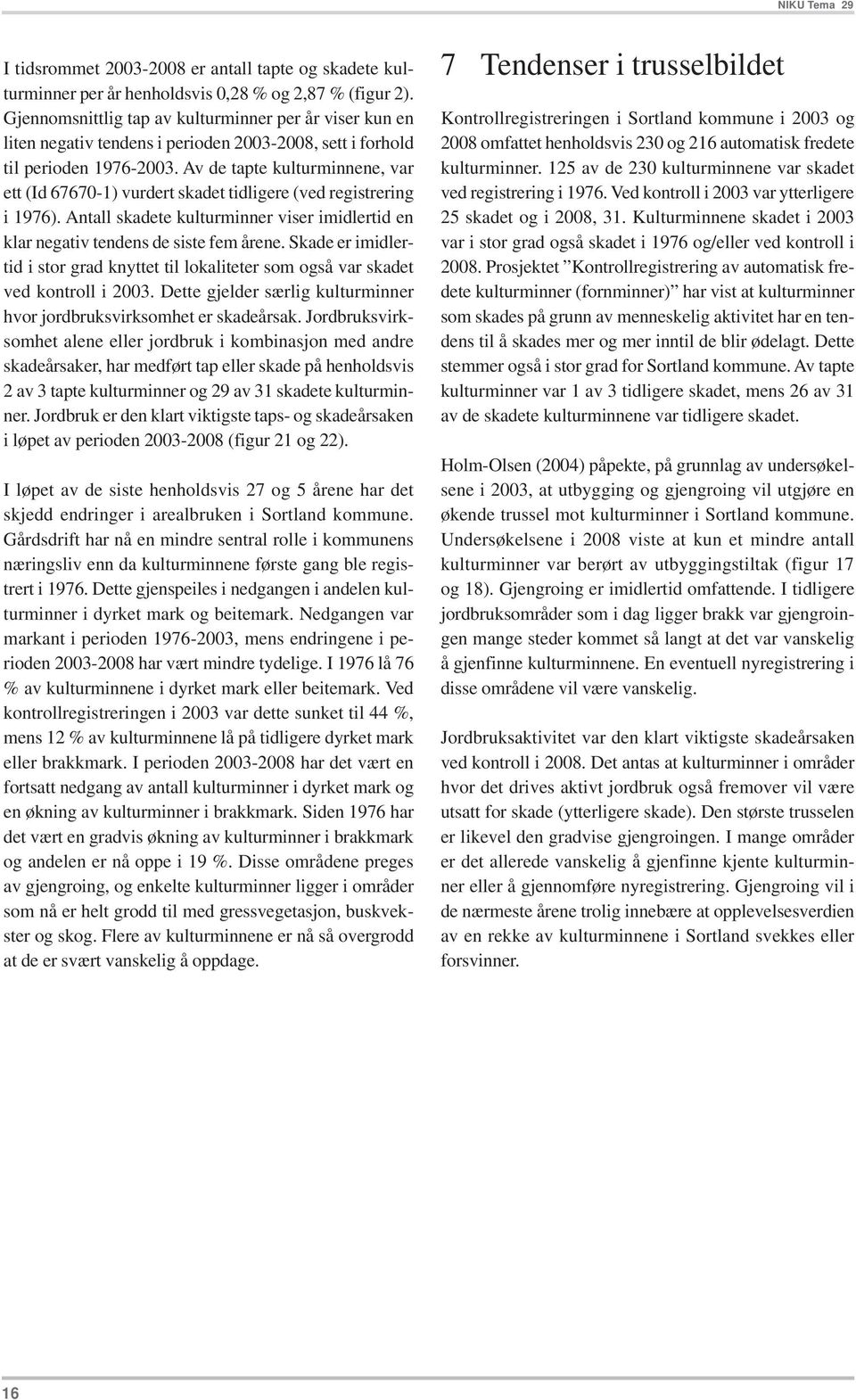 Av de tapte kulturminnene, var ett (Id 67670-1) vurdert skadet tidligere (ved registrering i 1976). Antall skadete kulturminner viser imidlertid en klar negativ tendens de siste fem årene.