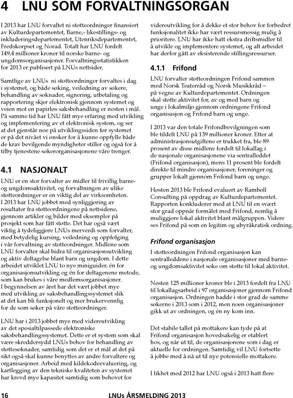 Samtlige av LNUs ni støtteordninger forvaltes i dag i systemet, og både søking, veiledning av søkere, behandling av søknader, signering, utbetaling og rapportering skjer elektronisk gjennom systemet