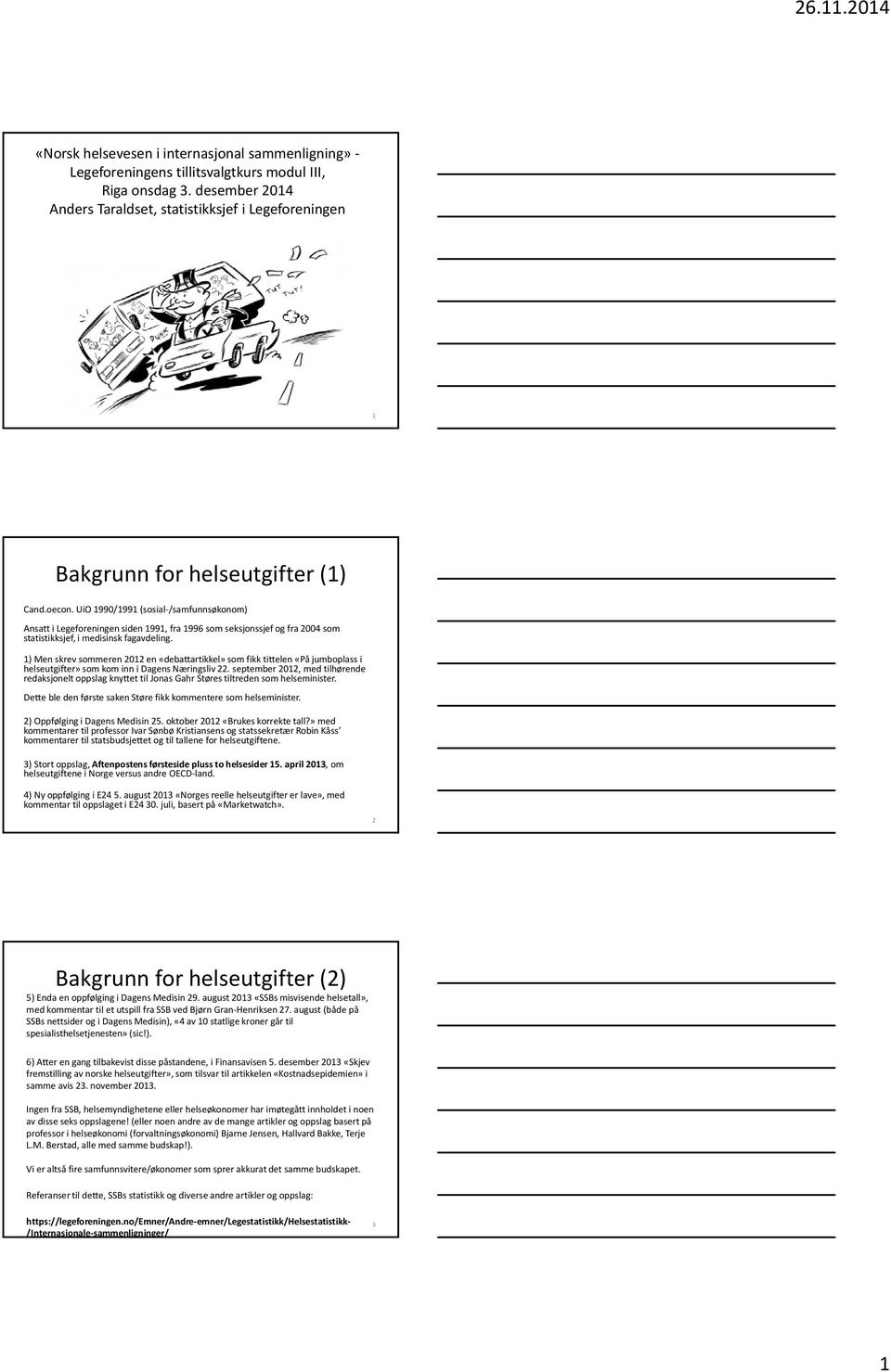 UiO 1990/1991 (sosial-/samfunnsøkonom) Ansatt i Legeforeningen siden 1991, fra 1996 som seksjonssjef og fra 2004 som statistikksjef, i medisinsk fagavdeling.