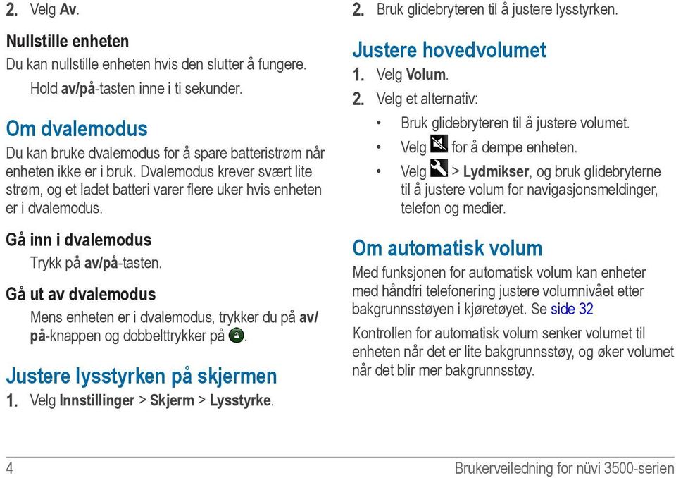 Gå inn i dvalemodus Trykk på av/på-tasten. Gå ut av dvalemodus Mens enheten er i dvalemodus, trykker du på av/ på-knappen og dobbelttrykker på. Justere lysstyrken på skjermen 1.