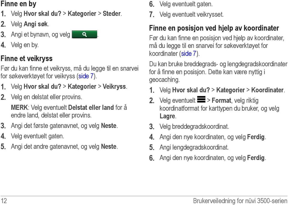 MERK: Velg eventuelt Delstat eller land for å endre land, delstat eller provins. 3. Angi det første gatenavnet, og velg Neste. 4. Velg eventuelt gaten. 5. Angi det andre gatenavnet, og velg Neste. 6.