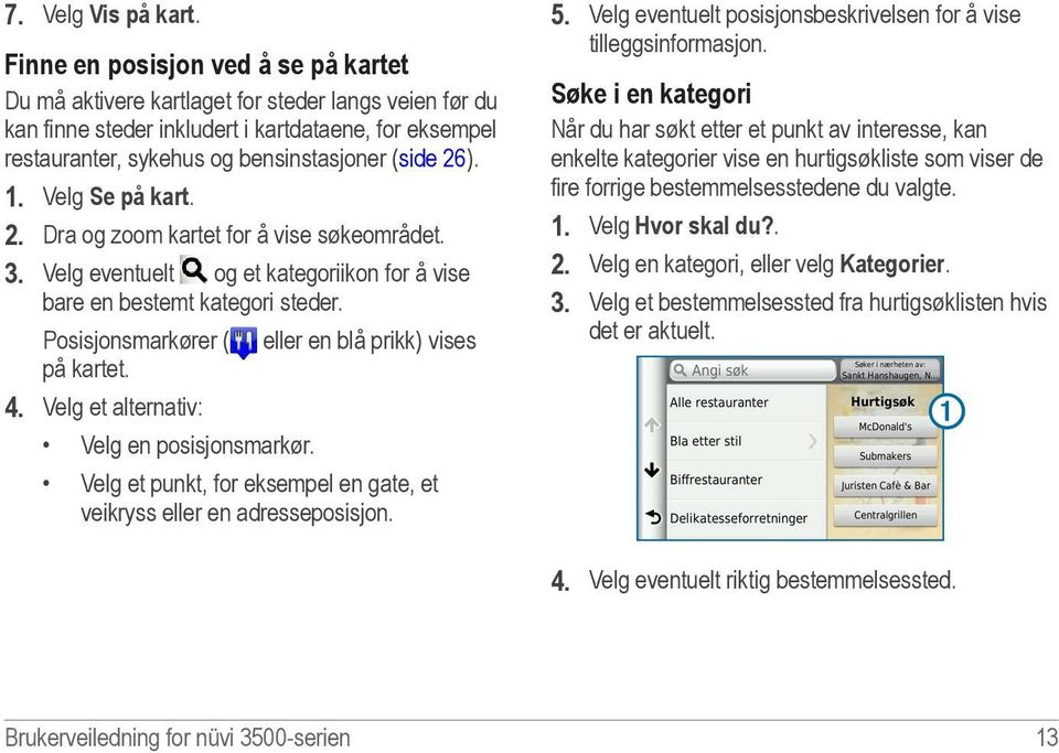 1. Velg Se på kart. 2. Dra og zoom kartet for å vise søkeområdet. 3. Velg eventuelt og et kategoriikon for å vise bare en bestemt kategori steder.