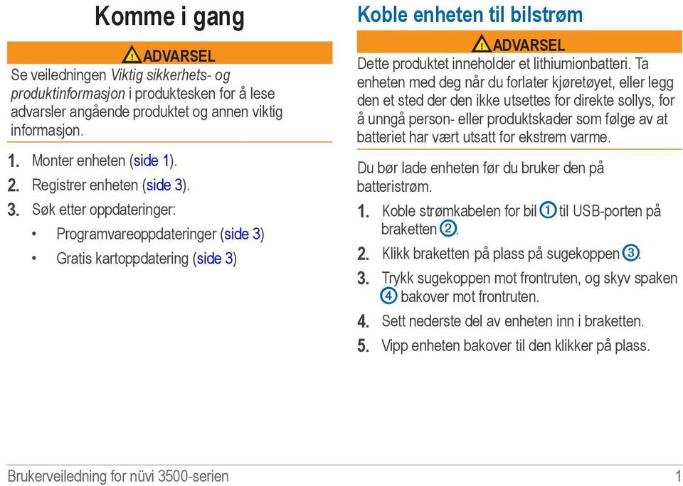 . 3. Søk etter oppdateringer: Programvareoppdateringer (side 3) Gratis kartoppdatering (side 3) Koble enheten til bilstrøm ADVARSEL Dette produktet inneholder et lithiumionbatteri.