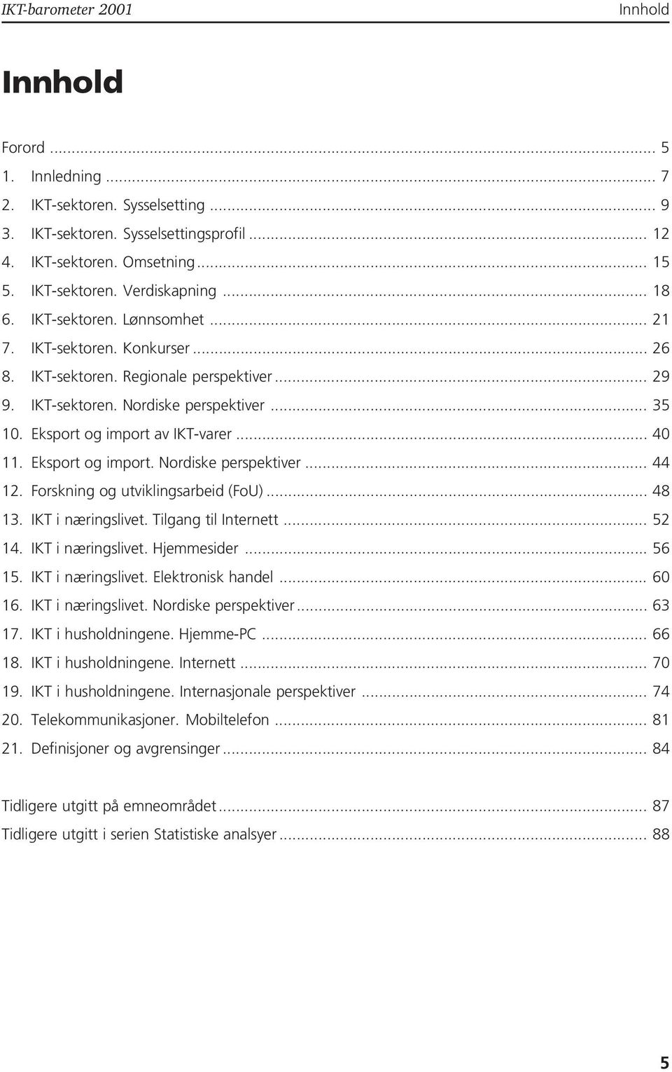 Eksport og import. Nordiske perspektiver... 44 12. Forskning og utviklingsarbeid (FoU)... 48 13. IKT i næringslivet. Tilgang til Internett... 52 14. IKT i næringslivet. Hjemmesider... 56 15.
