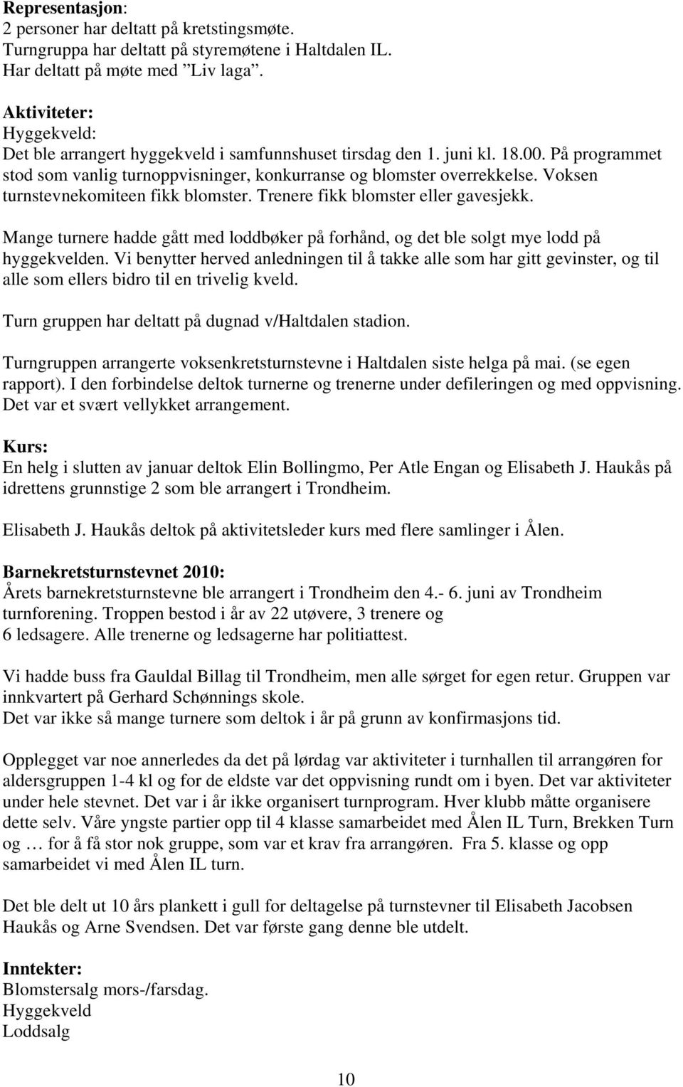 Voksen turnstevnekomiteen fikk blomster. Trenere fikk blomster eller gavesjekk. Mange turnere hadde gått med loddbøker på forhånd, og det ble solgt mye lodd på hyggekvelden.