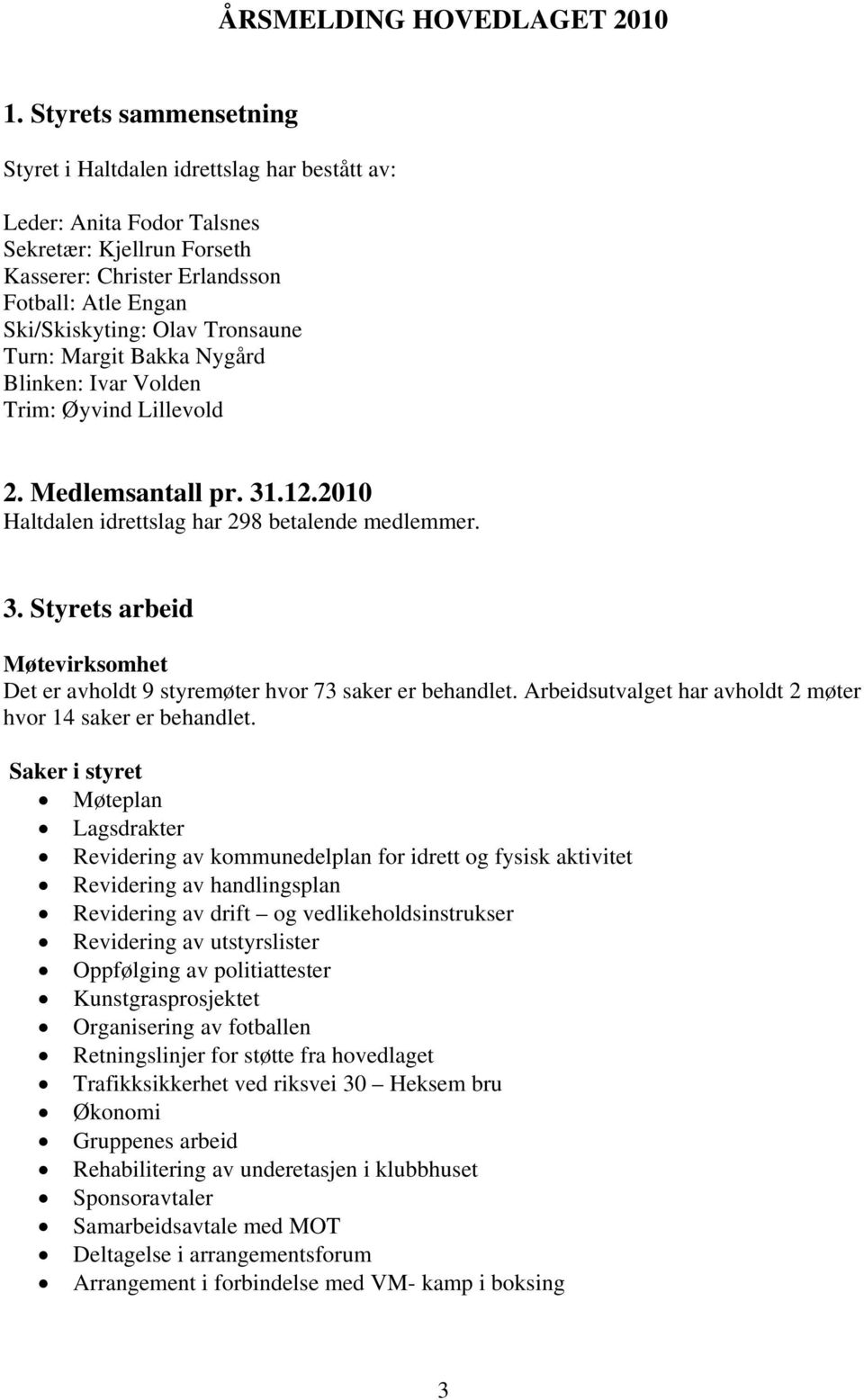 Tronsaune Turn: Margit Bakka Nygård Blinken: Ivar Volden Trim: Øyvind Lillevold 2. Medlemsantall pr. 31.12.2010 Haltdalen idrettslag har 298 betalende medlemmer. 3. Styrets arbeid Møtevirksomhet Det er avholdt 9 styremøter hvor 73 saker er behandlet.