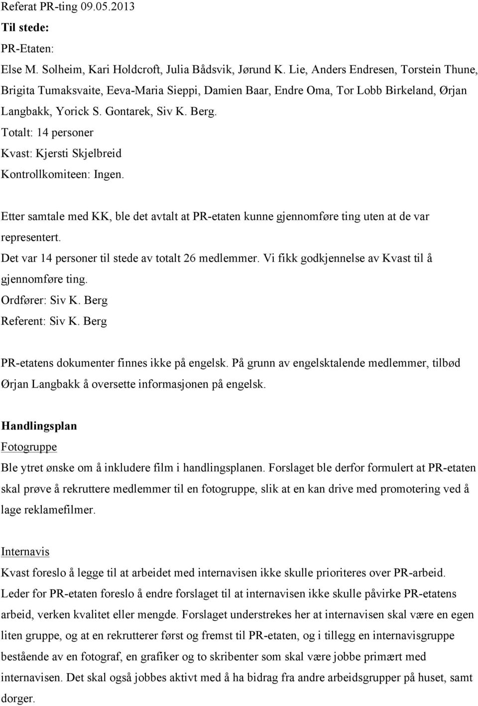 Totalt: 14 personer Kvast: Kjersti Skjelbreid Kontrollkomiteen: Ingen. Etter samtale med KK, ble det avtalt at PR-etaten kunne gjennomføre ting uten at de var representert.