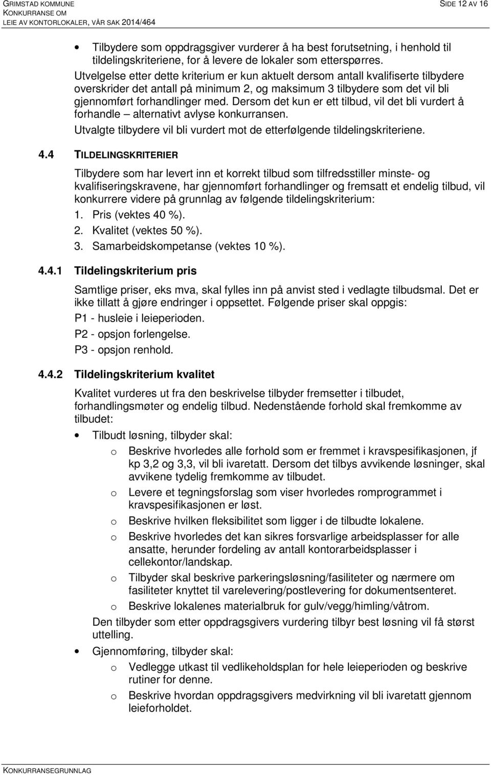 Dersom det kun er ett tilbud, vil det bli vurdert å forhandle alternativt avlyse konkurransen. Utvalgte tilbydere vil bli vurdert mot de etterfølgende tildelingskriteriene. 4.