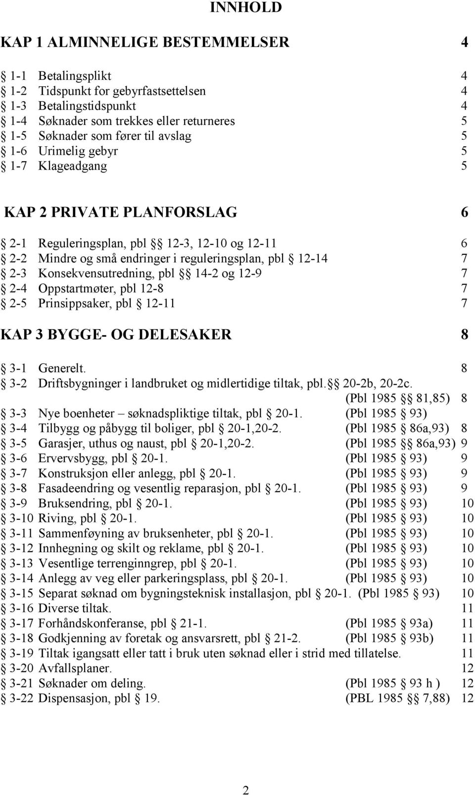 Konsekvensutredning, pbl 14-2 og 12-9 7 2-4 Oppstartmøter, pbl 12-8 7 2-5 Prinsippsaker, pbl 12-11 7 KAP 3 BYGGE- OG DELESAKER 8 3-1 Generelt.