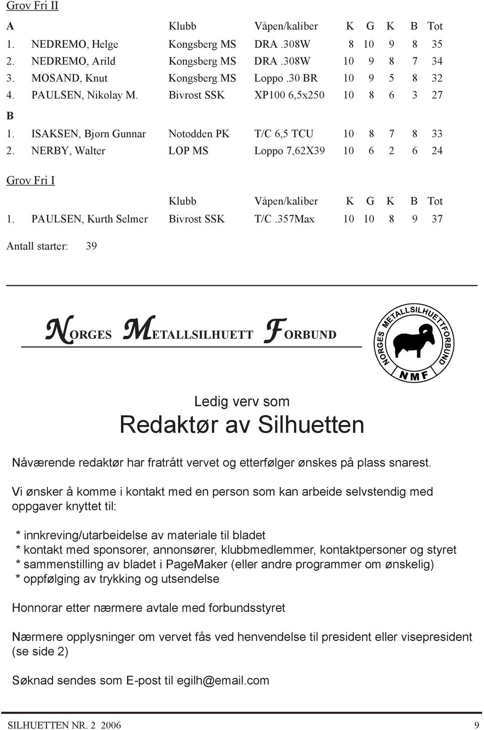 NERY, Walter LOP MS Loppo 7,62X39 10 6 2 6 24 Grov Fri I Klubb Våpen/kaliber K G K Tot 1. PULSEN, Kurth Selmer ivrost SSK T/C.