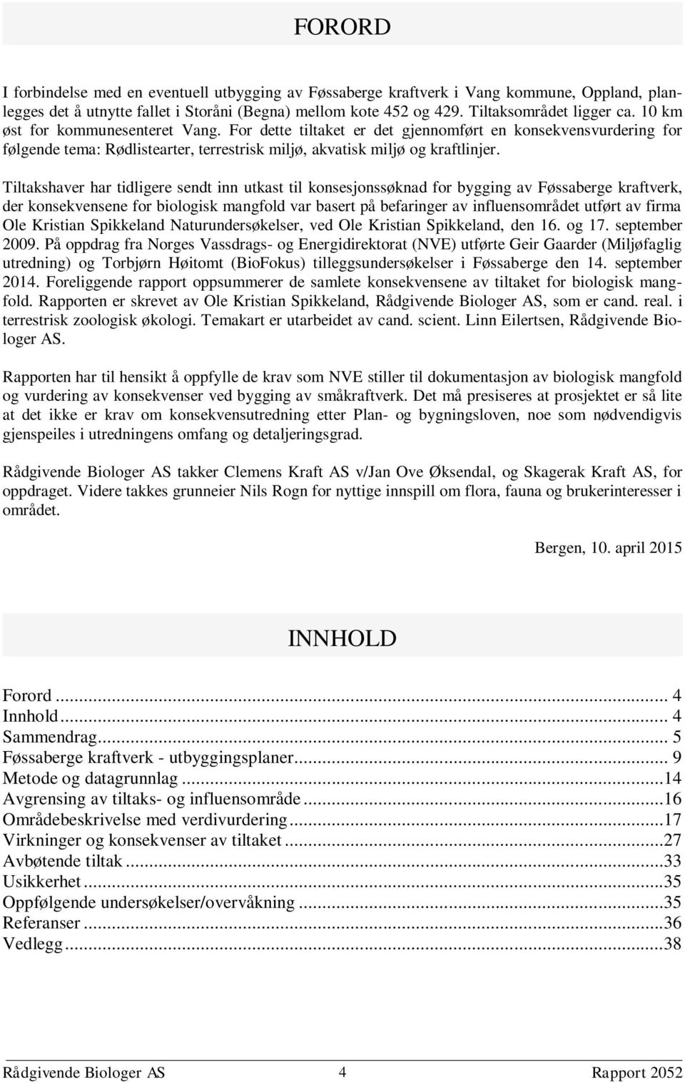 Tiltakshaver har tidligere sendt inn utkast til konsesjonssøknad for bygging av Føssaberge kraftverk, der konsekvensene for biologisk mangfold var basert på befaringer av influensområdet utført av