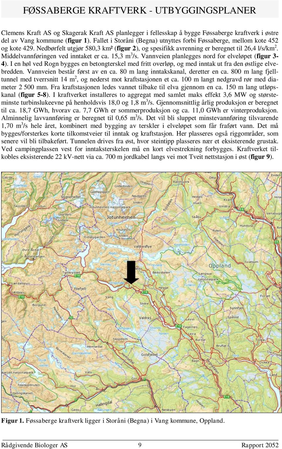 Middelvannføringen ved inntaket er ca. 15,3 m 3 /s. Vannveien planlegges nord for elveløpet (figur 3-4).