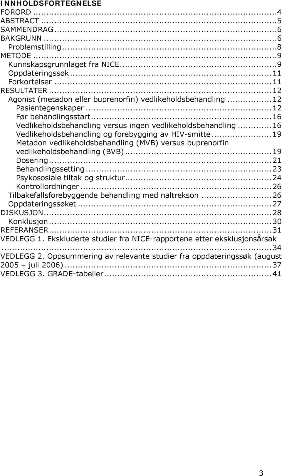 ..16 Vedlikeholdsbehandling og forebygging av HIV-smitte...19 Metadon vedlikeholdsbehandling (MVB) versus buprenorfin vedlikeholdsbehandling (BVB)...19 Dosering...21 Behandlingssetting.