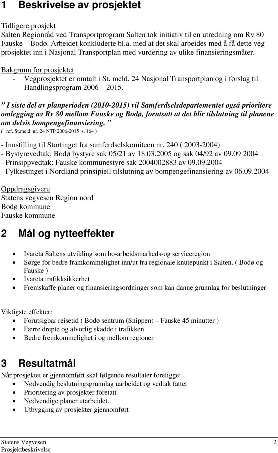 I siste del av planperioden (2010-2015) vil Samferdselsdepartementet også prioritere omlegging av Rv 80 mellom Fauske og Bodø, forutsatt at det blir tilslutning til planene om delvis