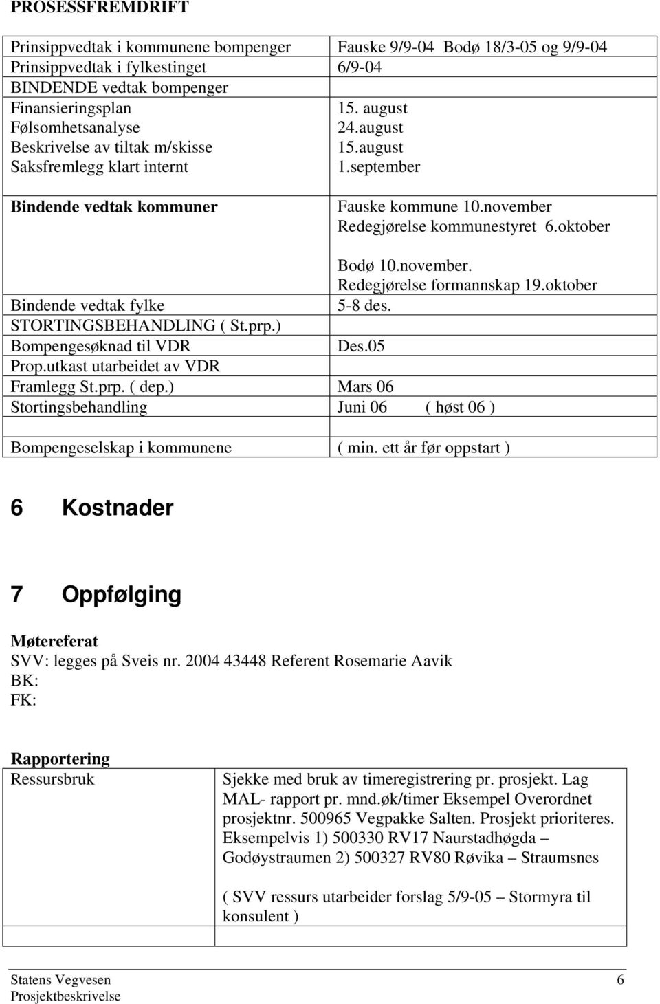 november. Redegjørelse formannskap 19.oktober Bindende vedtak fylke 5-8 des. STORTINGSBEHANDLING ( St.prp.) Bompengesøknad til VDR Des.05 Prop.utkast utarbeidet av VDR Framlegg St.prp. ( dep.