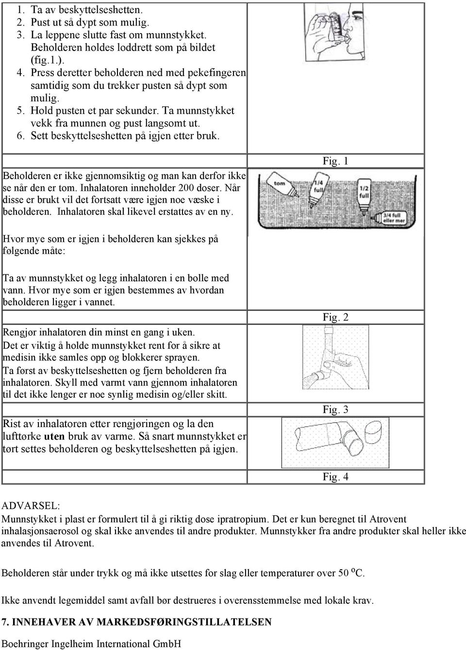 Sett beskyttelseshetten på igjen etter bruk. Beholderen er ikke gjennomsiktig og man kan derfor ikke se når den er tom. Inhalatoren inneholder 200 doser.