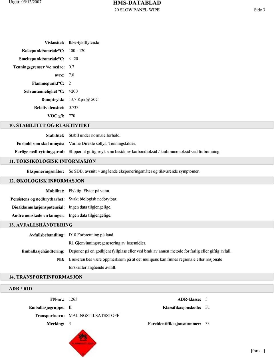 STABILITET OG REAKTIVITET Stabilitet: Forhold som skal unngås: Farlige nedbrytningsprod: Stabil under normale forhold. Varme Direkte sollys. Tenningskilder.