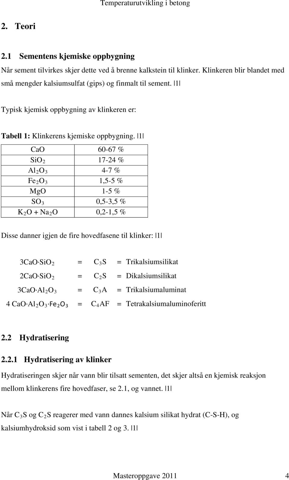 1 CaO 60-67 % SiO 2 17-24 % Al 2 O 3 4-7 % Fe 2 O 3 1,5-5 % MgO 1-5 % SO 3 0,5-3,5 % K 2 O + Na 2 O 0,2-1,5 % Disse danner igjen de fire hovedfasene til klinker: 1 3CaO SiO 2 = C 3 S =