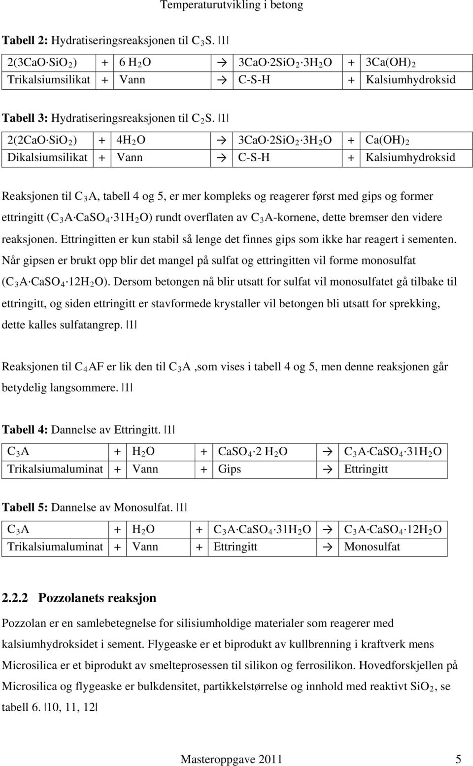 ettringitt (C 3 A CaSO 4 31H 2 O) rundt overflaten av C 3 A-kornene, dette bremser den videre reaksjonen. Ettringitten er kun stabil så lenge det finnes gips som ikke har reagert i sementen.