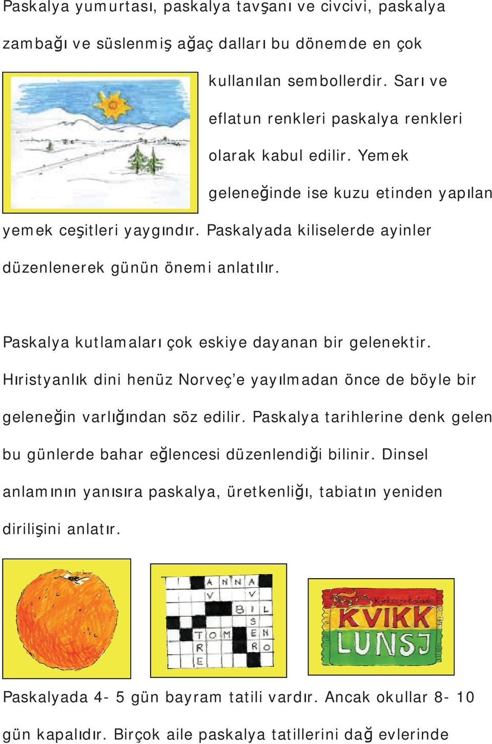 Paskalyada kiliselerde ayinler düzenlenerek günün önemi anlatlr. Paskalya kutlamalar çok eskiye dayanan bir gelenektir.