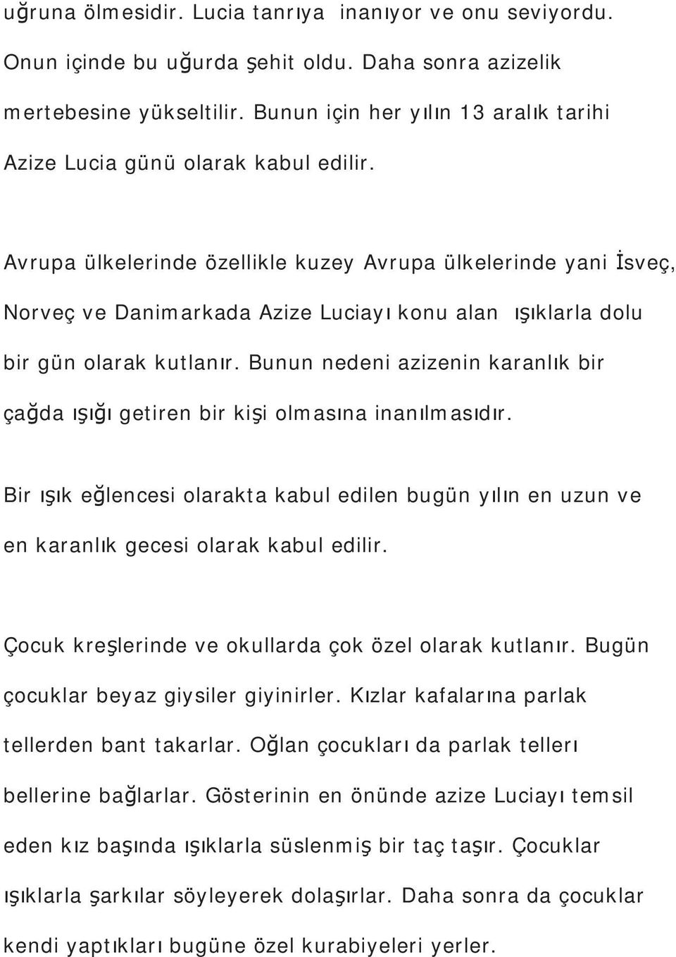 Avrupa ülkelerinde özellikle kuzey Avrupa ülkelerinde yani sveç, Norveç ve Danimarkada Azize Luciay konu alan klarla dolu bir gün olarak kutlanr.