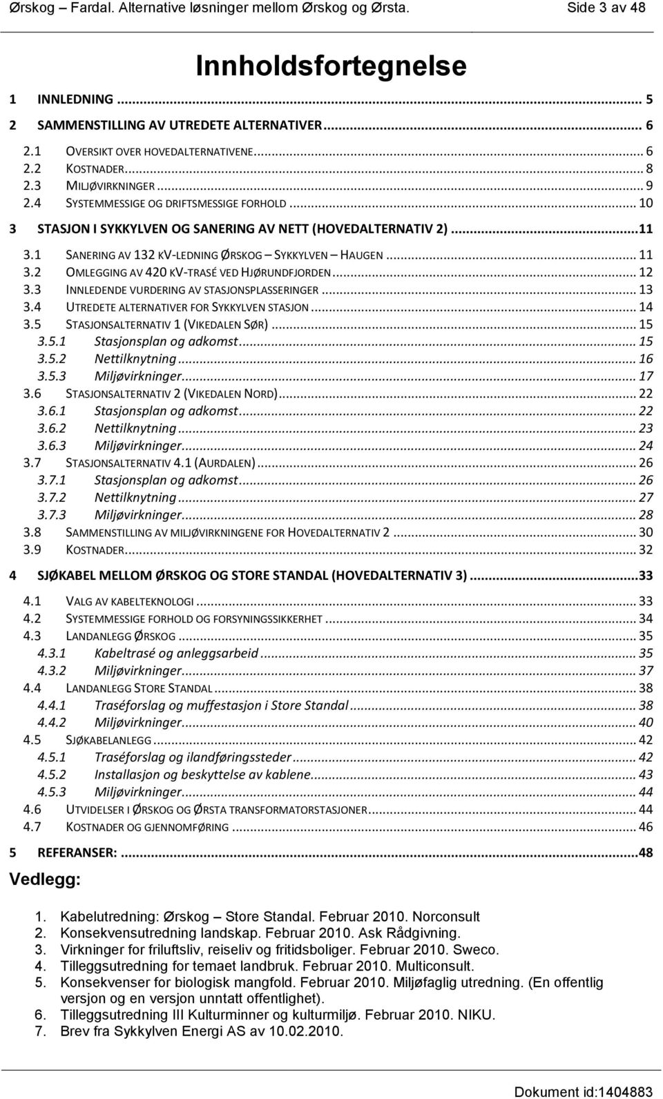 1 SANERING AV 132 KV-LEDNING ØRSKOG SYKKYLVEN HAUGEN... 11 3.2 OMLEGGING AV 420 KV-TRASÉ VED HJØRUNDFJORDEN... 12 3.3 INNLEDENDE VURDERING AV STASJONSPLASSERINGER... 13 3.