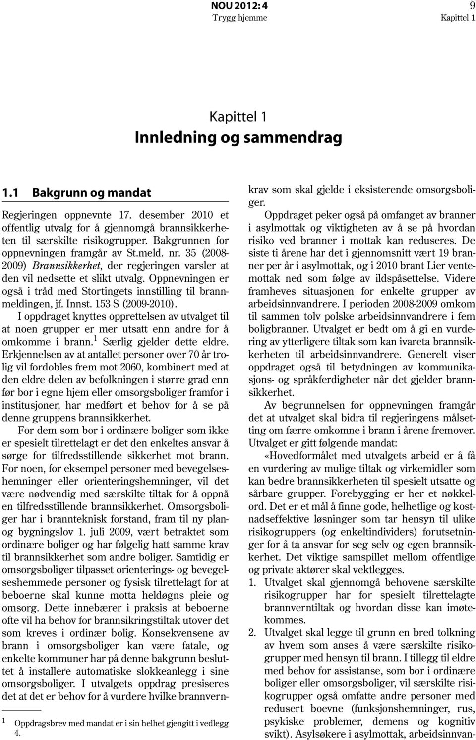 35 (2008-2009) Brannsikkerhet, der regjeringen varsler at den vil nedsette et slikt utvalg. Oppnevningen er også i tråd med Stortingets innstilling til brannmeldingen, jf. Innst. 153 S (2009-2010).