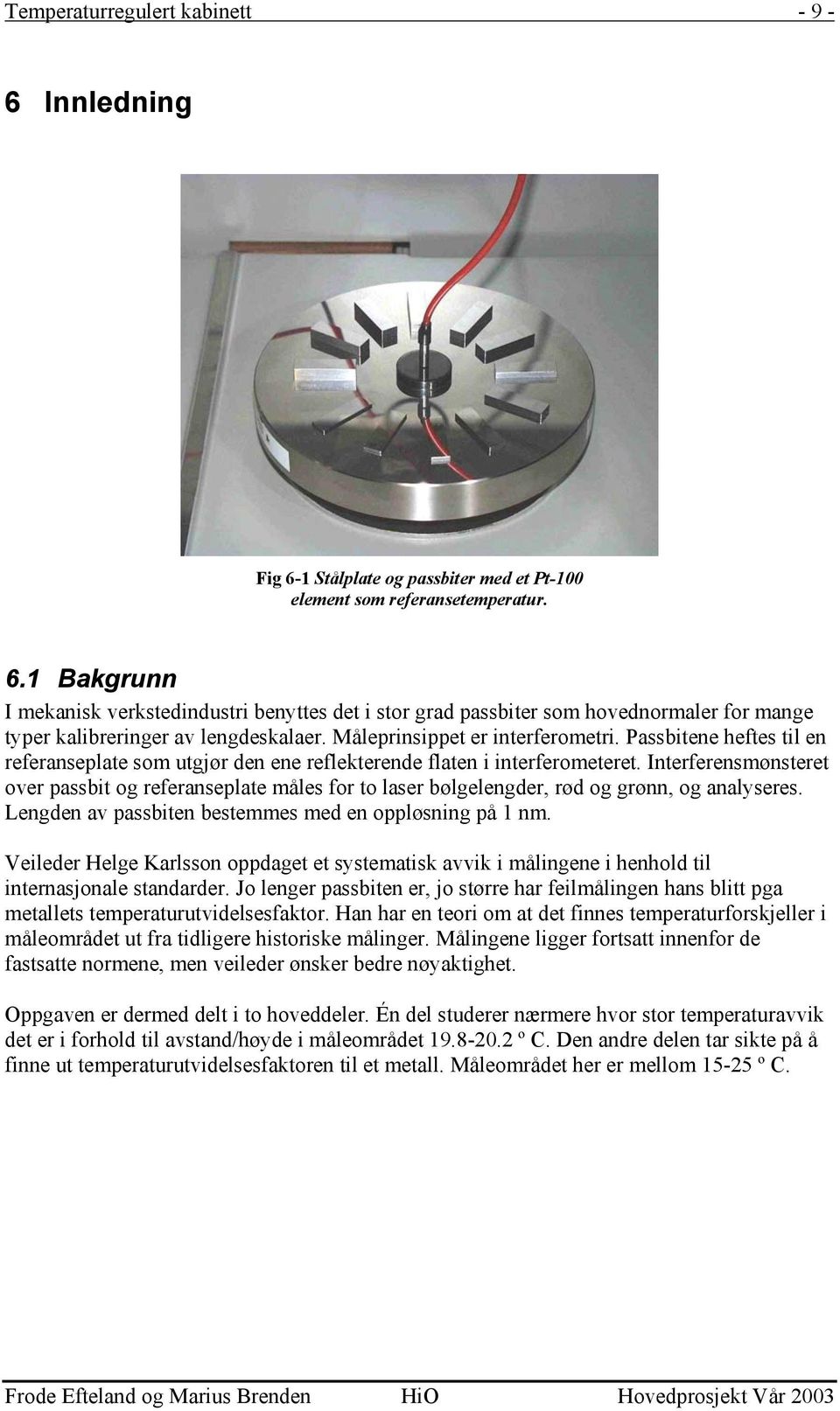 Interferensmønsteret over passbit og referanseplate måles for to laser bølgelengder, rød og grønn, og analyseres. Lengden av passbiten bestemmes med en oppløsning på 1 nm.