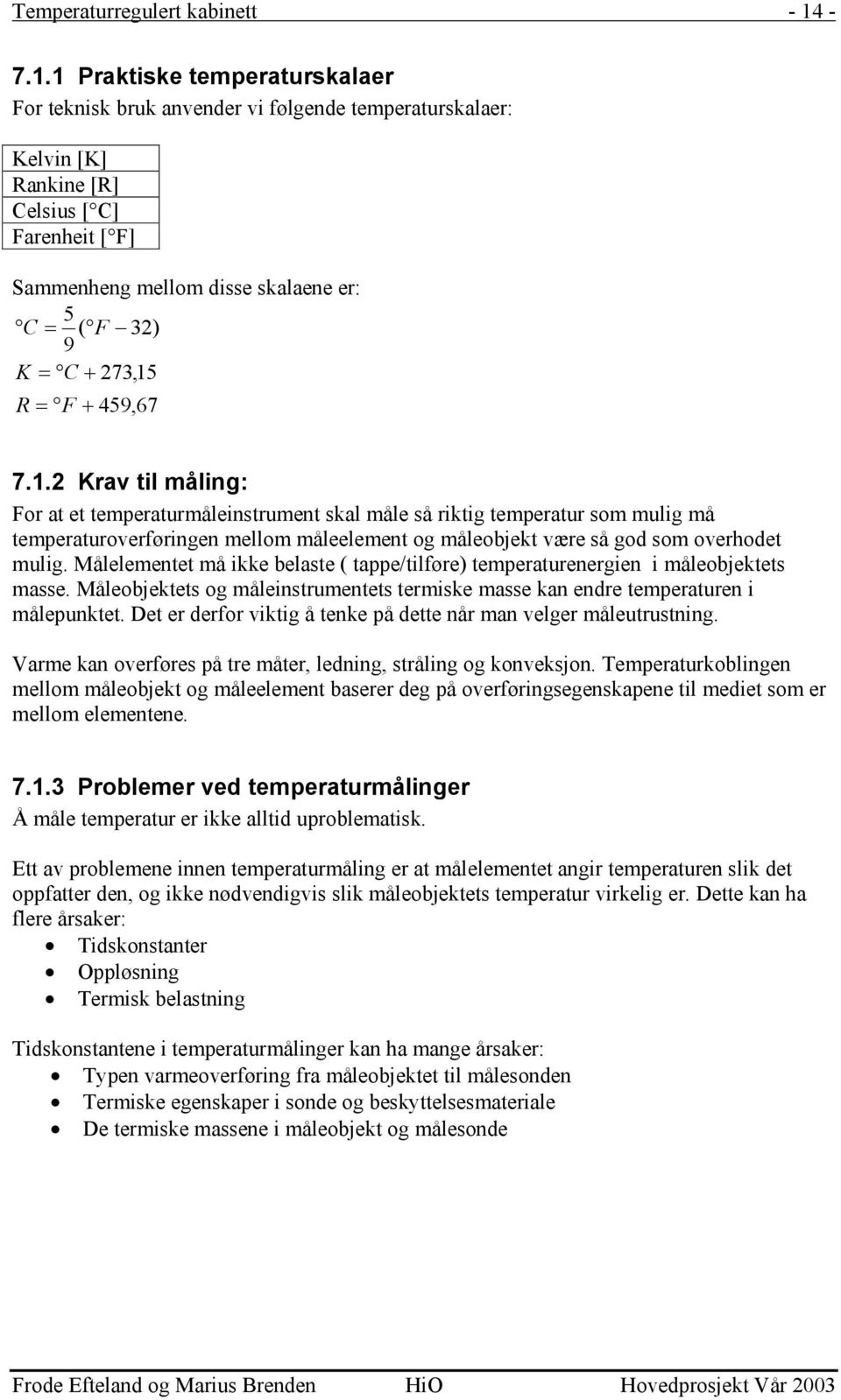 C + 273,15 R = F + 459,67 7.1.2 Krav til måling: For at et temperaturmåleinstrument skal måle så riktig temperatur som mulig må temperaturoverføringen mellom måleelement og måleobjekt være så god som overhodet mulig.