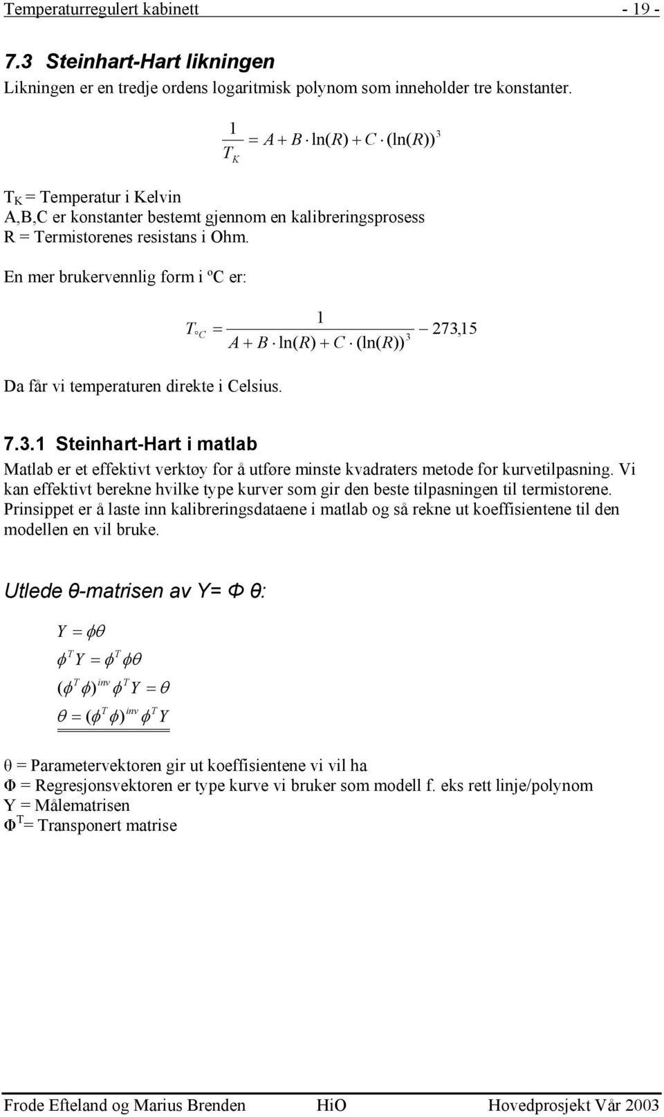 En mer brukervennlig form i ºC er: T C = 1 A + B ln( R) + C (ln( R)) 3 273,15 Da får vi temperaturen direkte i Celsius. 7.3.1 Steinhart-Hart i matlab Matlab er et effektivt verktøy for å utføre minste kvadraters metode for kurvetilpasning.