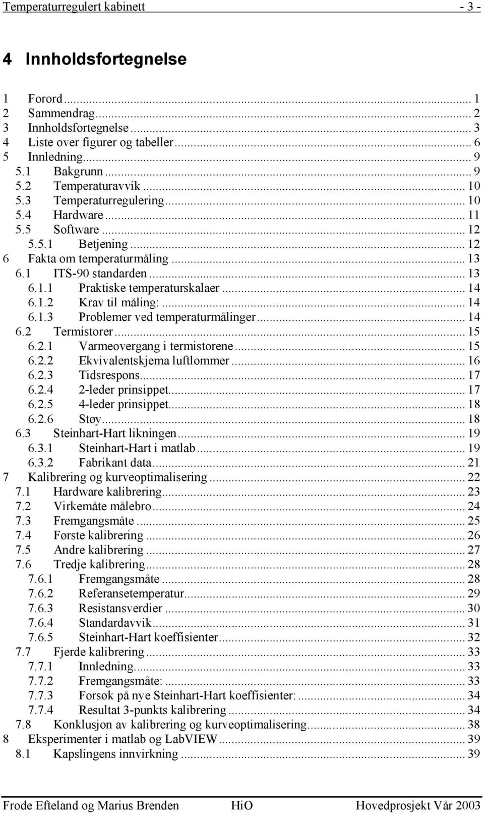 1.2 Krav til måling:... 14 6.1.3 Problemer ved temperaturmålinger... 14 6.2 Termistorer... 15 6.2.1 Varmeovergang i termistorene... 15 6.2.2 Ekvivalentskjema luftlommer... 16 6.2.3 Tidsrespons... 17 6.