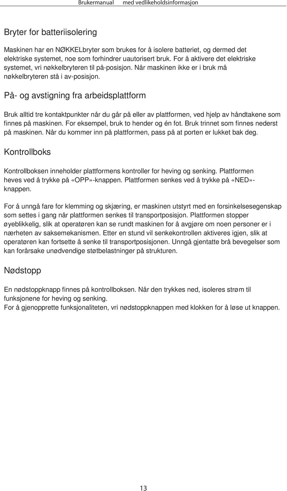 På- og avstigning fra arbeidsplattform Bruk alltid tre kontaktpunkter når du går på eller av plattformen, ved hjelp av håndtakene som finnes på maskinen. For eksempel, bruk to hender og én fot.