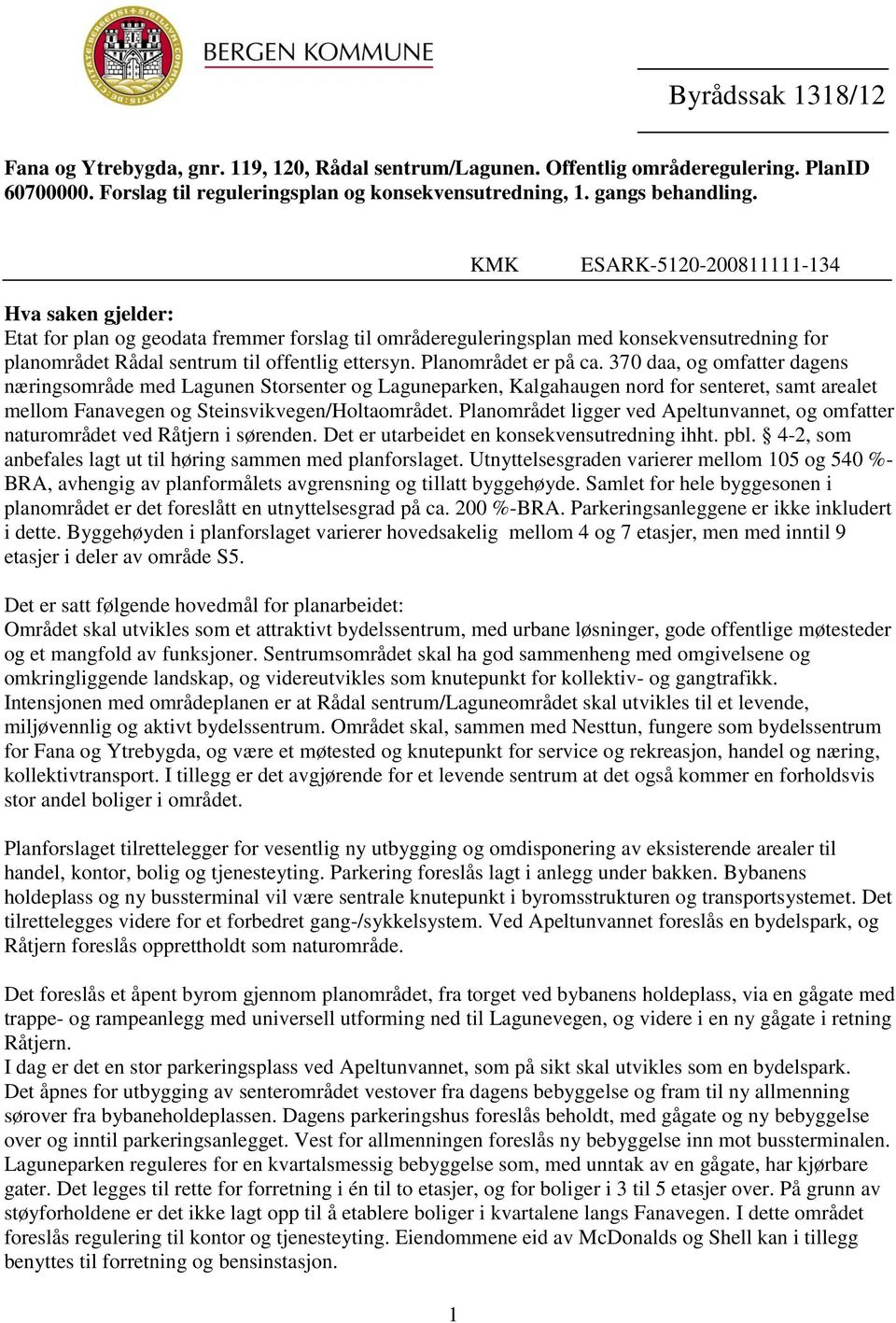 Planområdet er på ca. 370 daa, og omfatter dagens næringsområde med Lagunen Storsenter og Laguneparken, Kalgahaugen nord for senteret, samt arealet mellom Fanavegen og Steinsvikvegen/Holtaområdet.