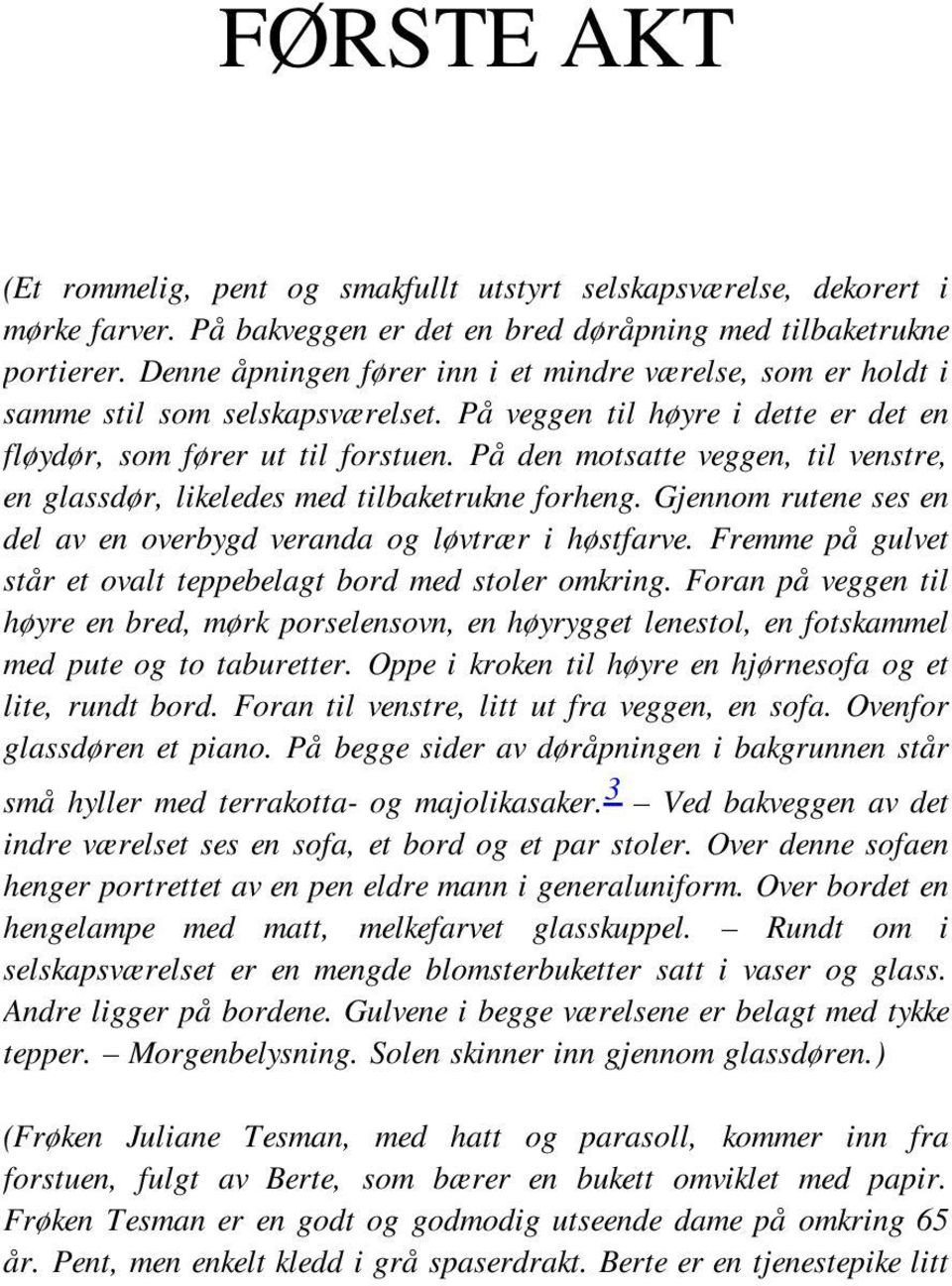 På den motsatte veggen, til venstre, en glassdør, likeledes med tilbaketrukne forheng. Gjennom rutene ses en del av en overbygd veranda og løvtrær i høstfarve.