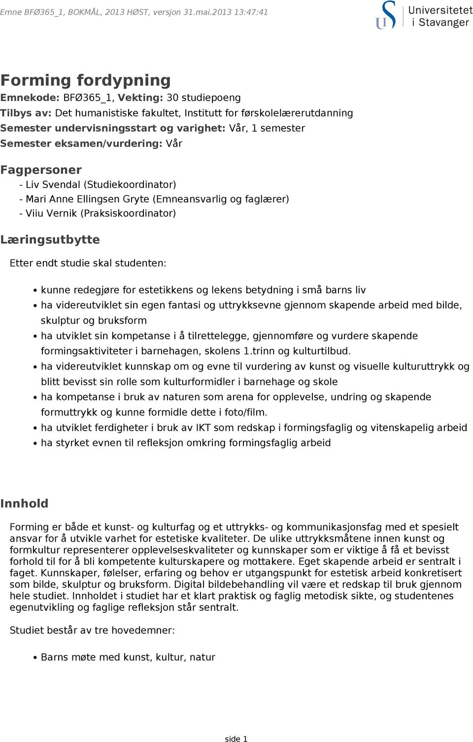 semester Semester eksamen/vurdering: Vår Fagpersoner - Liv Svendal (Studiekoordinator) - Mari Anne Ellingsen Gryte (Emneansvarlig og faglærer) - Viiu Vernik (Praksiskoordinator) Læringsutbytte Etter