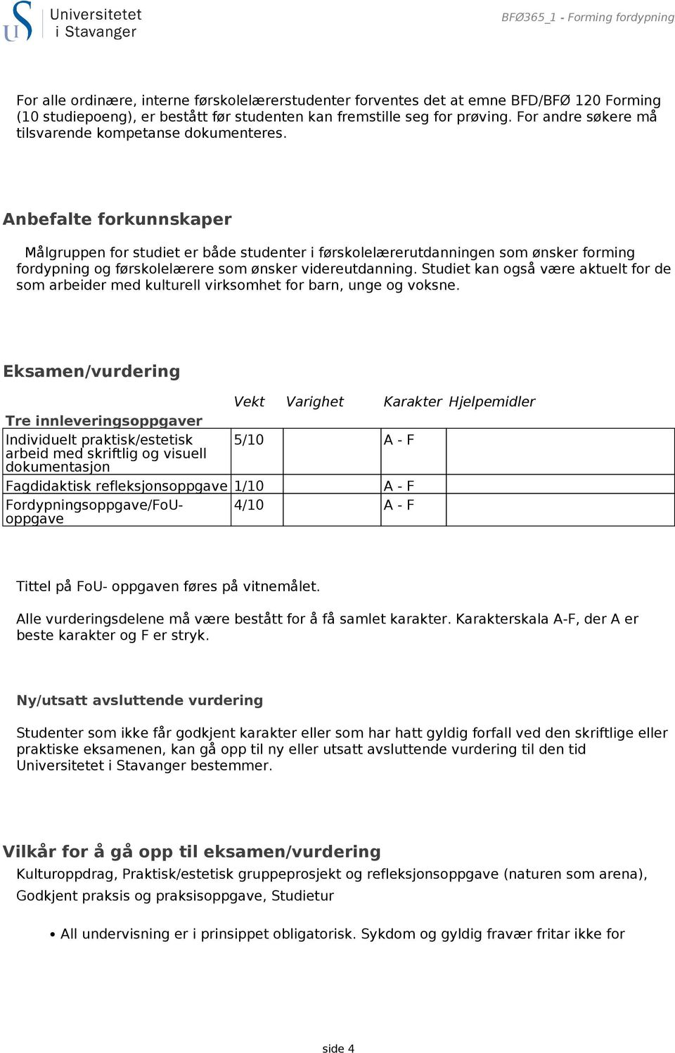 Anbefalte forkunnskaper Målgruppen for studiet er både studenter i førskolelærerutdanningen som ønsker forming fordypning og førskolelærere som ønsker videreutdanning.