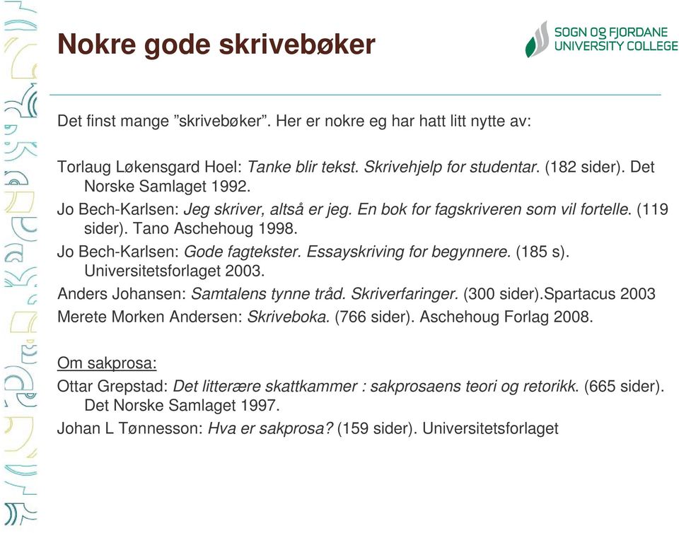 Essayskriving for begynnere. (185 s). Universitetsforlaget 2003. Anders Johansen: Samtalens tynne tråd. Skriverfaringer. (300 sider).spartacus 2003 Merete Morken Andersen: Skriveboka.