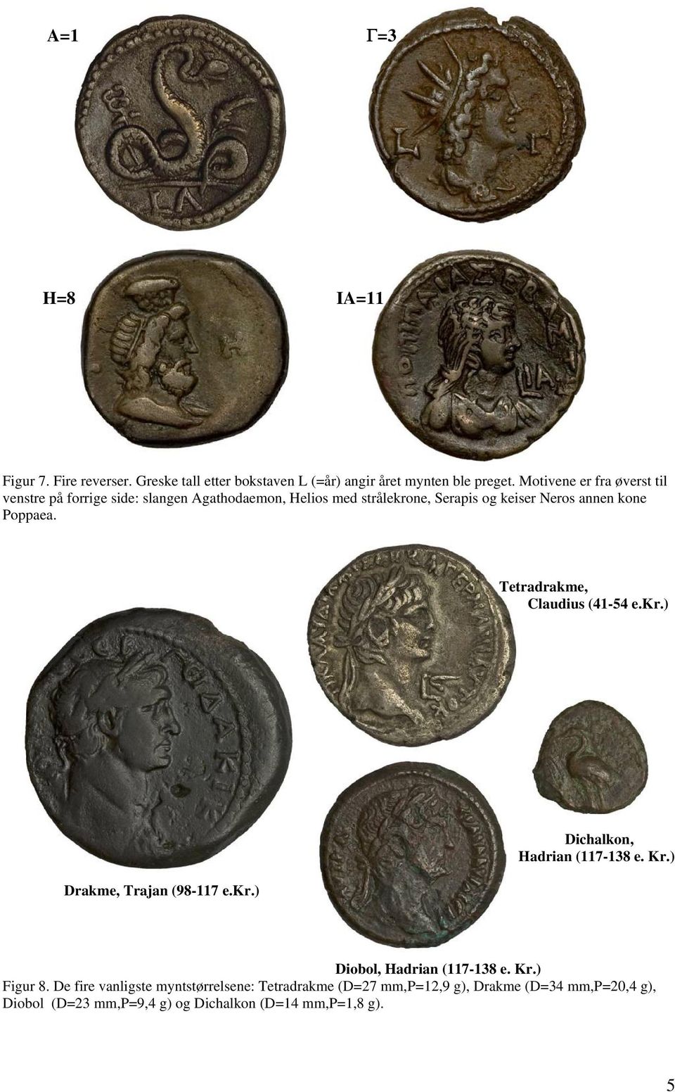 Poppaea. Tetradrakme, Claudius (41-54 e.kr.) Drakme, Trajan (98-117 e.kr.) Dichalkon, Hadrian (117-138 e. Kr.