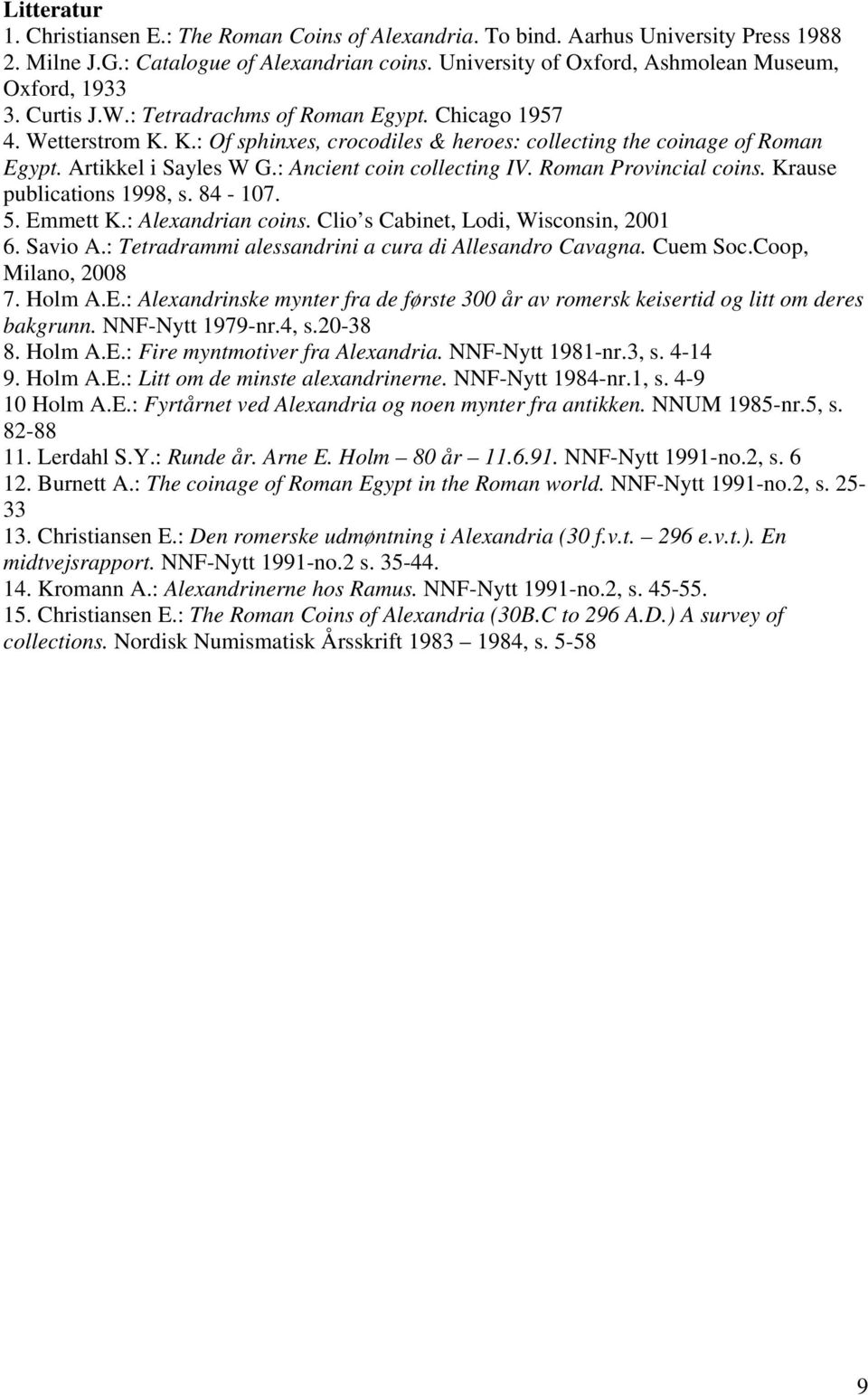 K.: Of sphinxes, crocodiles & heroes: collecting the coinage of Roman Egypt. Artikkel i Sayles W G.: Ancient coin collecting IV. Roman Provincial coins. Krause publications 1998, s. 84-107. 5.