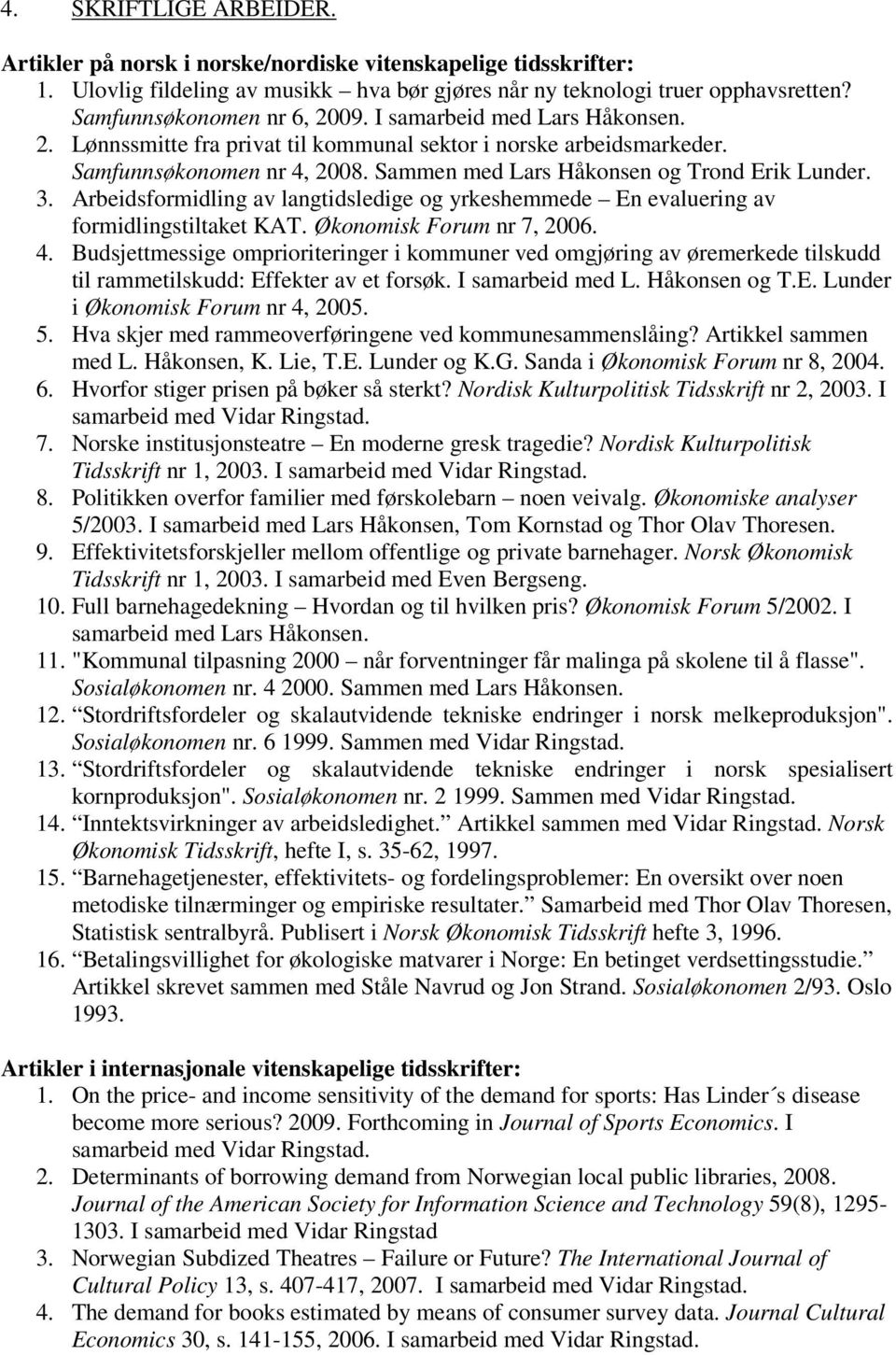 Sammen med Lars Håkonsen og Trond Erik Lunder. 3. Arbeidsformidling av langtidsledige og yrkeshemmede En evaluering av formidlingstiltaket KAT. Økonomisk Forum nr 7, 2006. 4.