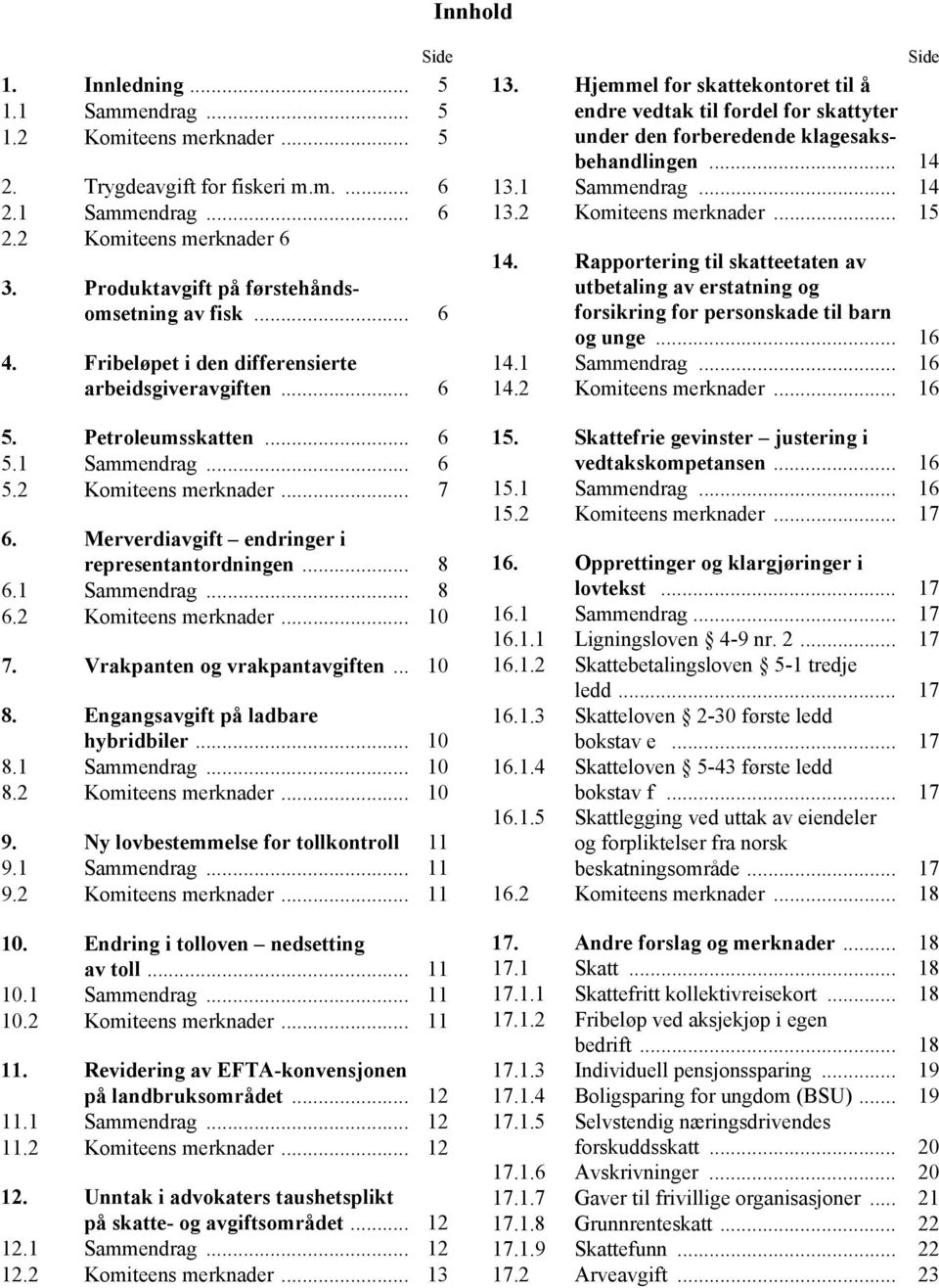 Merverdiavgift endringer i representantordningen... 8 6.1 Sammendrag... 8 6.2 Komiteens merknader... 10 7. Vrakpanten og vrakpantavgiften... 10 8. Engangsavgift på ladbare hybridbiler... 10 8.1 Sammendrag... 10 8.2 Komiteens merknader... 10 9.