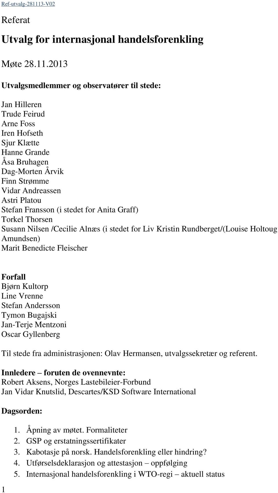 2013 Utvalgsmedlemmer og observatører til stede: Jan Hilleren Trude Feirud Arne Foss Iren Hofseth Sjur Klætte Hanne Grande Åsa Bruhagen Dag-Morten Årvik Finn Strømme Vidar Andreassen Astri Platou