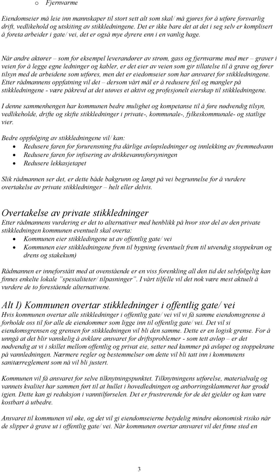 Når andre aktører som for eksempel leverandører av strøm, gass og fjernvarme med mer graver i veien for å legge egne ledninger og kabler, er det eier av veien som gir tillatelse til å grave og fører