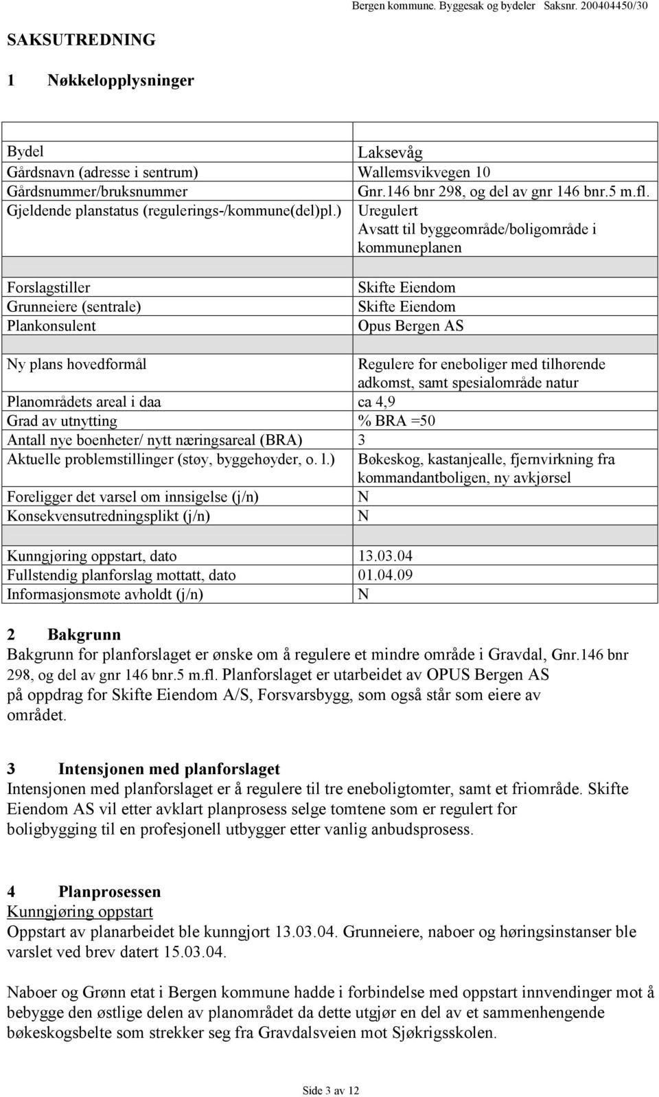 ) Uregulert Avsatt til byggeområde/boligområde i kommuneplanen Forslagstiller Grunneiere (sentrale) Plankonsulent Skifte Eiendom Skifte Eiendom Opus Bergen AS Ny plans hovedformål Regulere for