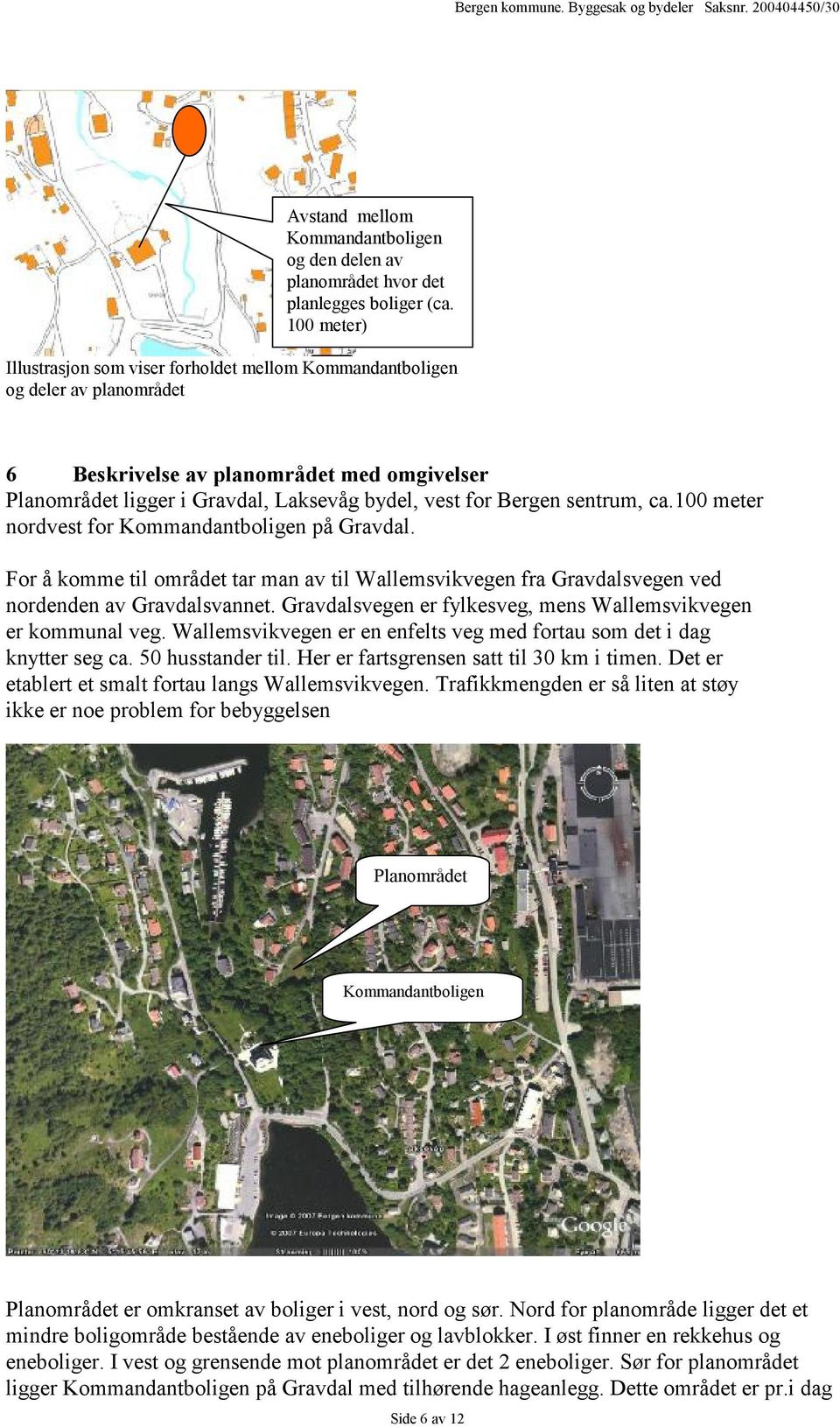 sentrum, ca.100 meter nordvest for Kommandantboligen på Gravdal. For å komme til området tar man av til Wallemsvikvegen fra Gravdalsvegen ved nordenden av Gravdalsvannet.