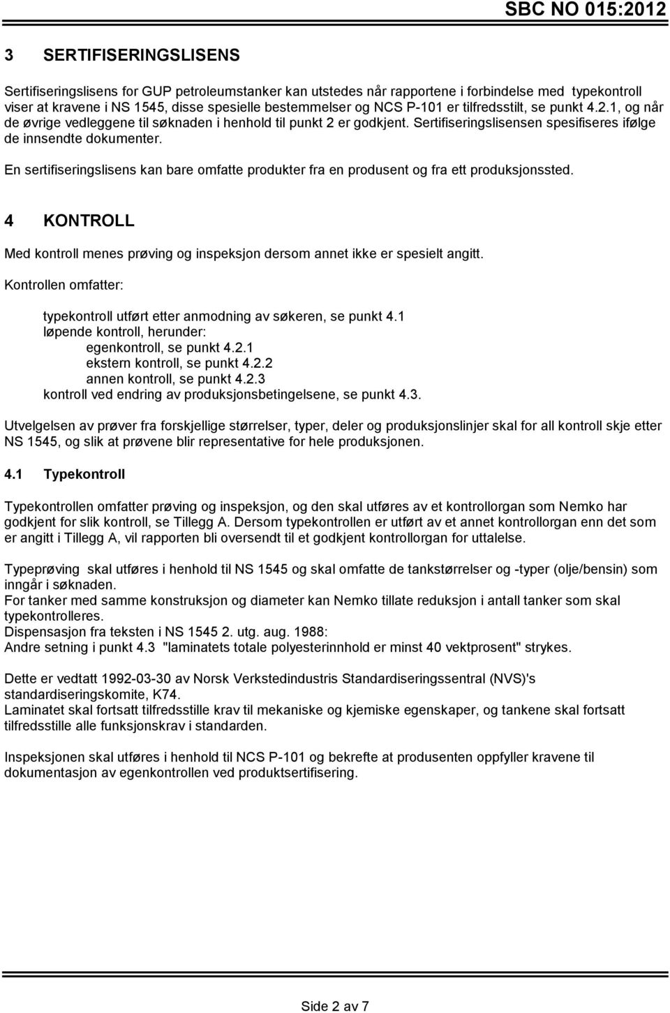 En sertifiseringslisens kan bare omfatte produkter fra en produsent og fra ett produksjonssted. 4 KONTROLL Med kontroll menes prøving og inspeksjon dersom annet ikke er spesielt angitt.