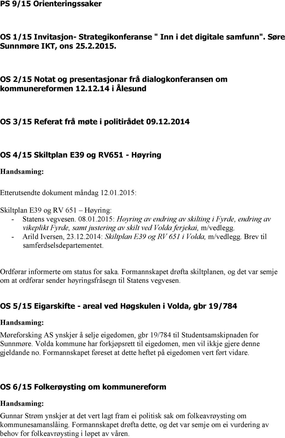 01.2015: Skiltplan E39 og RV 651 Høyring: - Statens vegvesen. 08.01.2015: Høyring av endring av skilting i Fyrde, endring av vikeplikt Fyrde, samt justering av skilt ved Volda ferjekai, m/vedlegg.