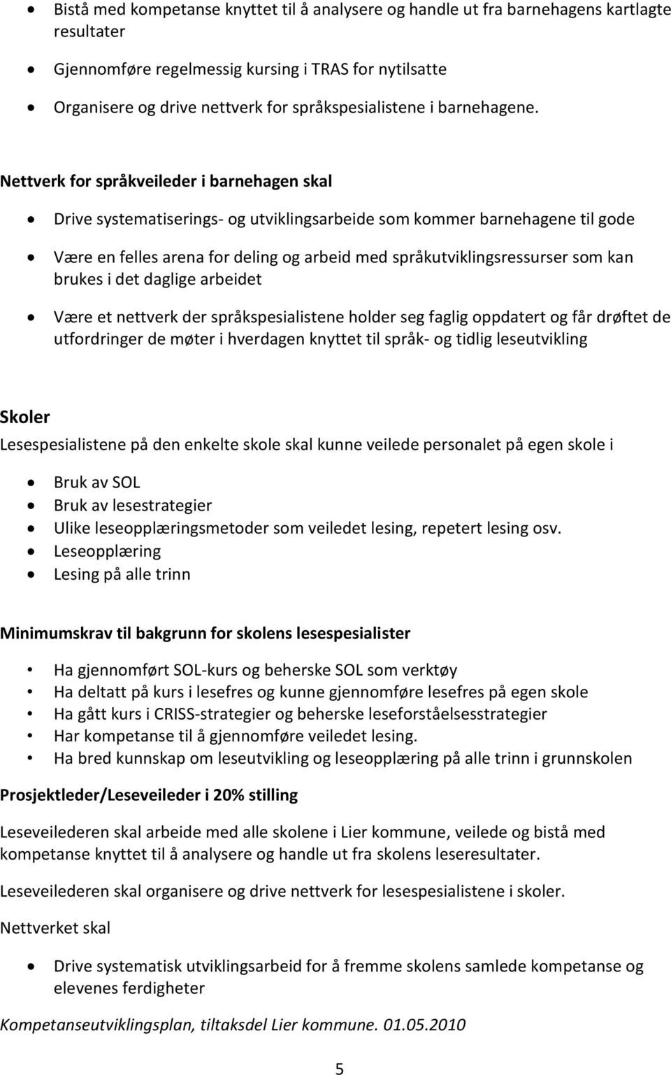 Nettverk for språkveileder i barnehagen skal Drive systematiserings- og utviklingsarbeide som kommer barnehagene til gode Være en felles arena for deling og arbeid med språkutviklingsressurser som