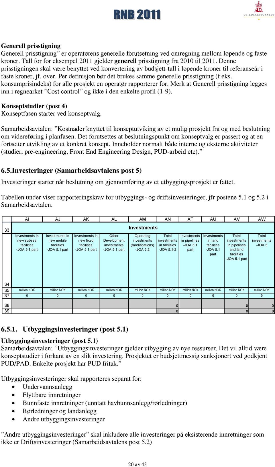 Denne prisstigningen skal være benyttet ved konvertering av budsjett-tall i løpende kroner til referanseår i faste kroner, jf. over. Per definisjon bør det brukes samme generelle prisstigning (f eks.